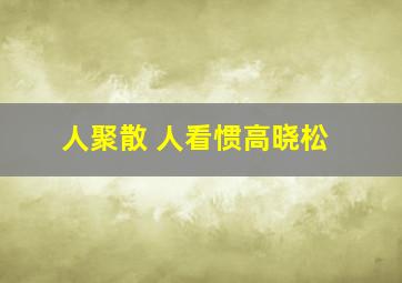 人聚散 人看惯高晓松